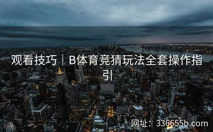 观看技巧|B体育竞猜玩法全套操作指引
