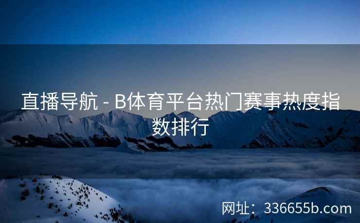 直播导航 - B体育平台热门赛事热度指数排行