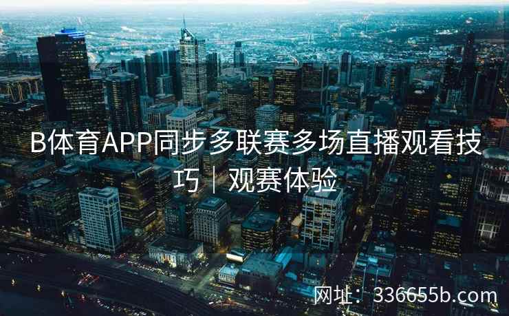 B体育APP同步多联赛多场直播观看技巧|观赛体验 第2张 B体育APP同步多联赛多场直播观看技巧|观赛体验 第2张