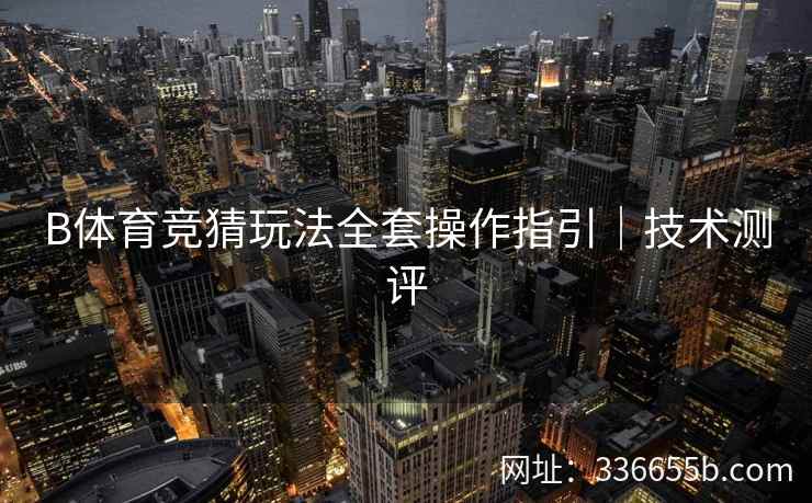 B体育竞猜玩法全套操作指引｜技术测评