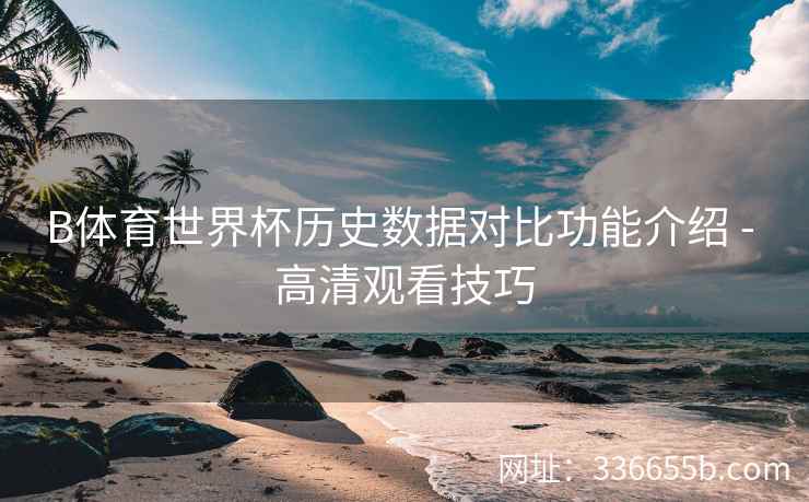 B体育世界杯历史数据对比功能介绍 - 高清观看技巧