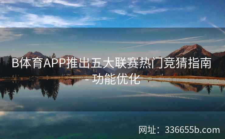 B体育APP推出五大联赛热门竞猜指南 - 功能优化