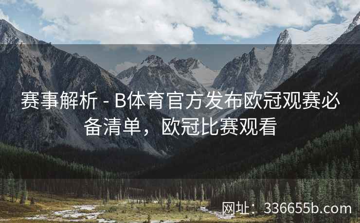 赛事解析 - B体育官方发布欧冠观赛必备清单,欧冠比赛观看