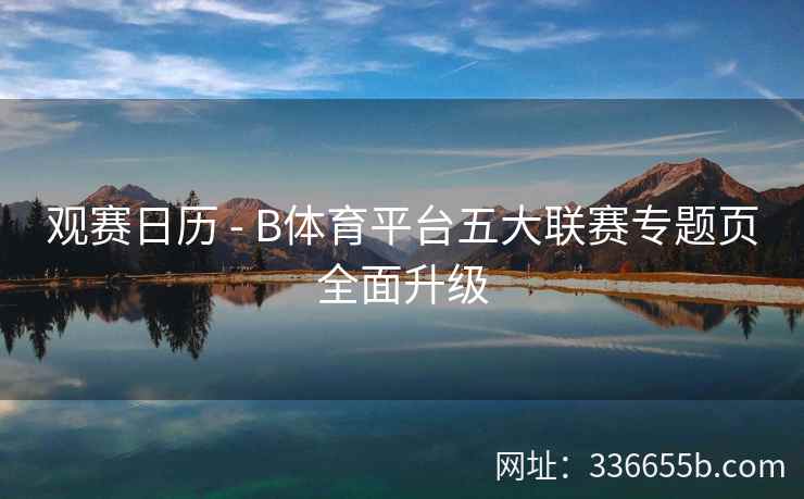 观赛日历 - B体育平台五大联赛专题页全面升级 第1张 观赛日历 - B体育平台五大联赛专题页全面升级 第1张