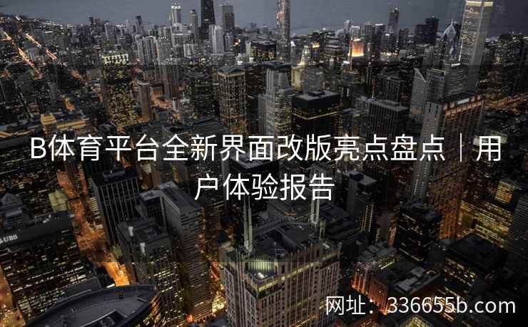 B体育平台全新界面改版亮点盘点|用户体验报告