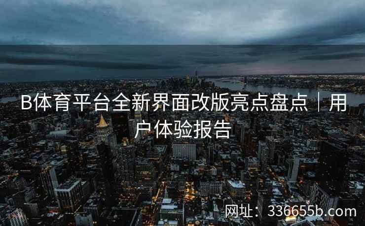 B体育平台全新界面改版亮点盘点|用户体验报告