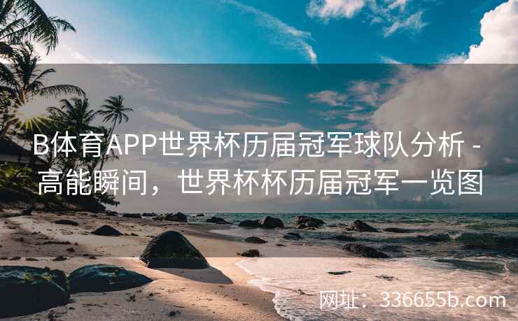 B体育APP世界杯历届冠军球队分析 - 高能瞬间,世界杯杯历届冠军一览图