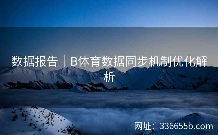 数据报告|B体育数据同步机制优化解析