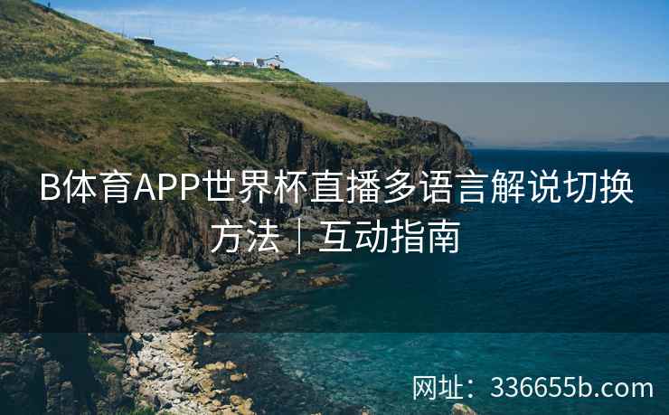 B体育APP世界杯直播多语言解说切换方法|互动指南