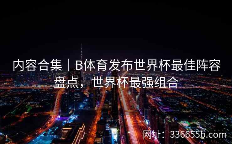 内容合集|B体育发布世界杯最佳阵容盘点,世界杯最强组合