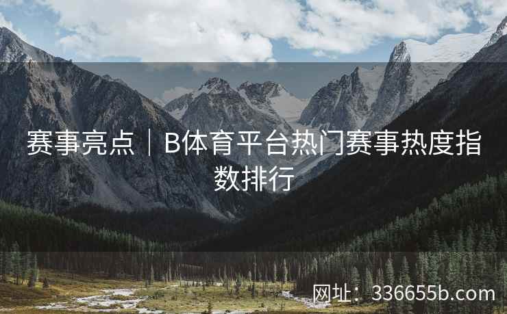赛事亮点|B体育平台热门赛事热度指数排行