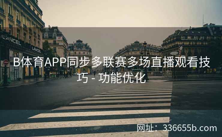 B体育APP同步多联赛多场直播观看技巧 - 功能优化