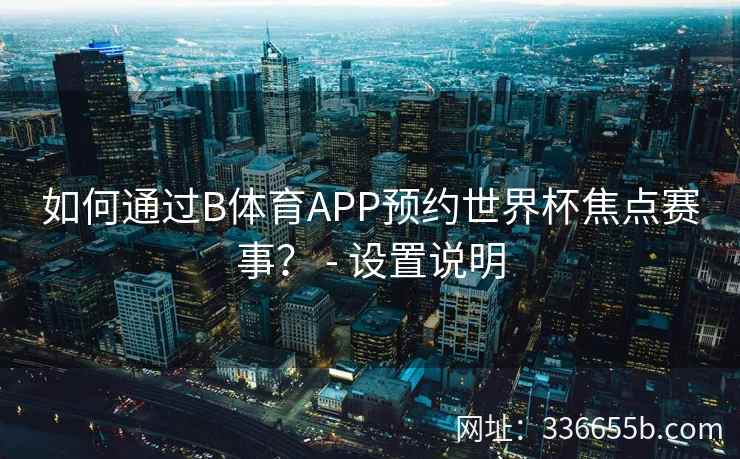 如何通过B体育APP预约世界杯焦点赛事? - 设置说明