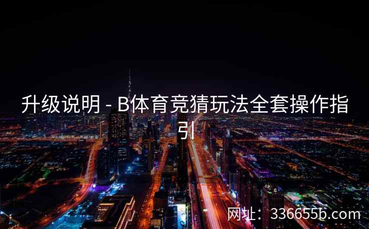 升级说明 - B体育竞猜玩法全套操作指引 第2张 升级说明 - B体育竞猜玩法全套操作指引 第2张