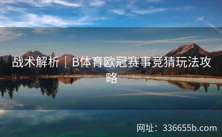 战术解析|B体育欧冠赛事竞猜玩法攻略