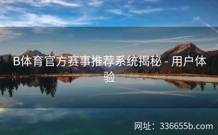 B体育官方赛事推荐系统揭秘 - 用户体验