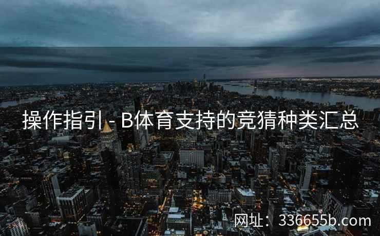 操作指引 - B体育支持的竞猜种类汇总 第1张 操作指引 - B体育支持的竞猜种类汇总 第1张