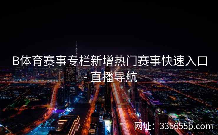 B体育赛事专栏新增热门赛事快速入口 - 直播导航