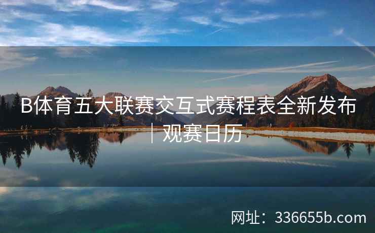 B体育五大联赛交互式赛程表全新发布|观赛日历