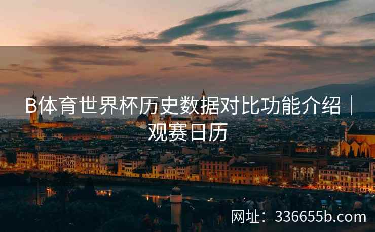 B体育世界杯历史数据对比功能介绍|观赛日历