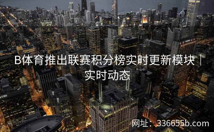 B体育推出联赛积分榜实时更新模块|实时动态 第2张 B体育推出联赛积分榜实时更新模块|实时动态 第2张