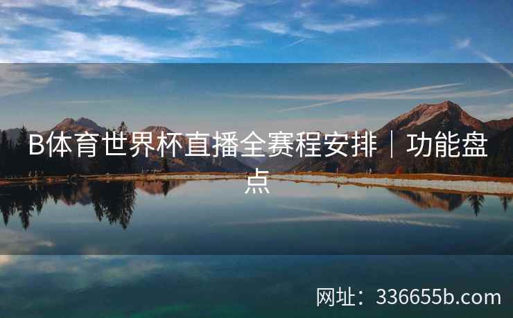 B体育世界杯直播全赛程安排|功能盘点