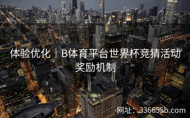 体验优化|B体育平台世界杯竞猜活动奖励机制