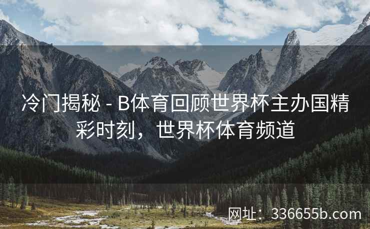 冷门揭秘 - B体育回顾世界杯主办国精彩时刻，世界杯体育频道  第2张