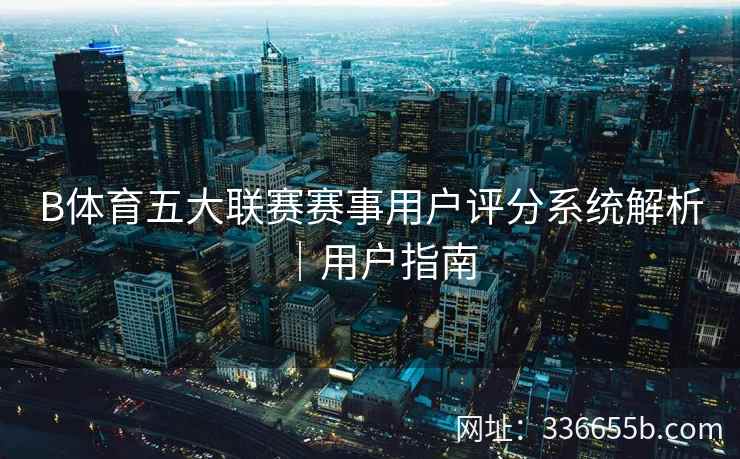 B体育五大联赛赛事用户评分系统解析|用户指南
