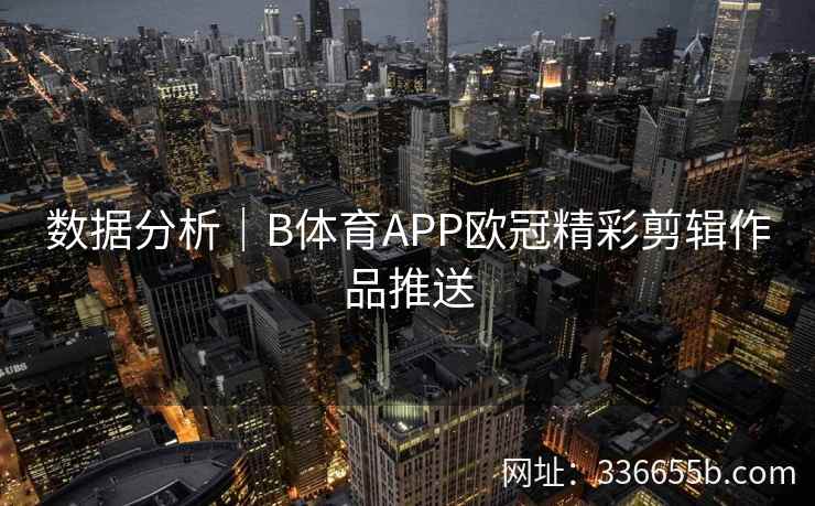 数据分析|B体育APP欧冠精彩剪辑作品推送