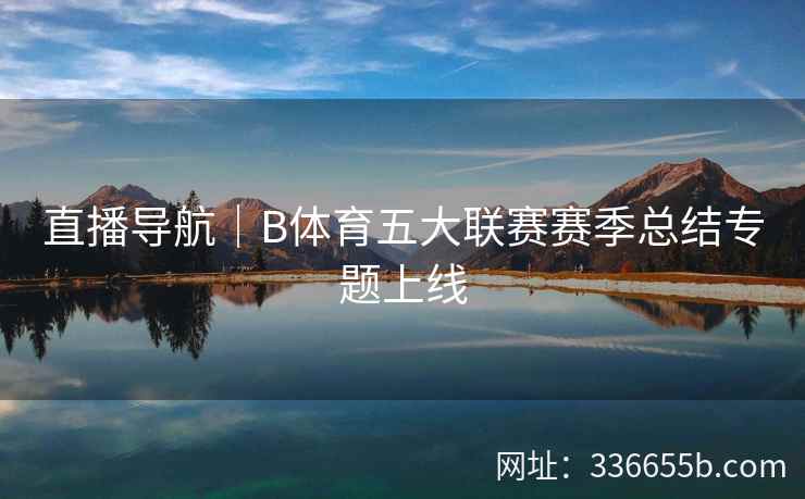 直播导航|B体育五大联赛赛季总结专题上线