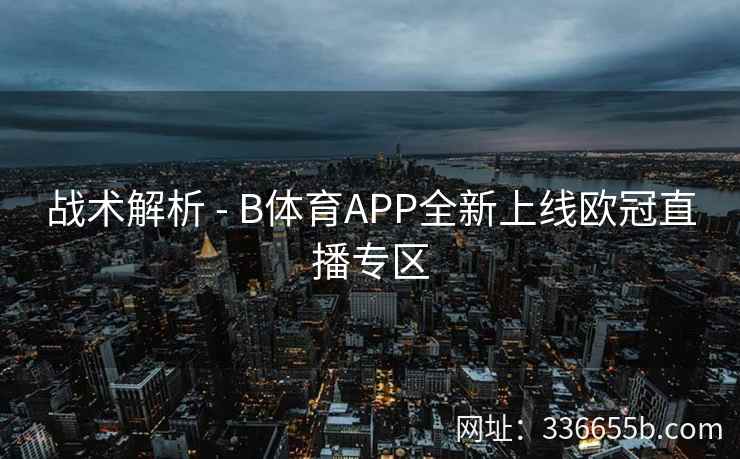 战术解析 - B体育APP全新上线欧冠直播专区