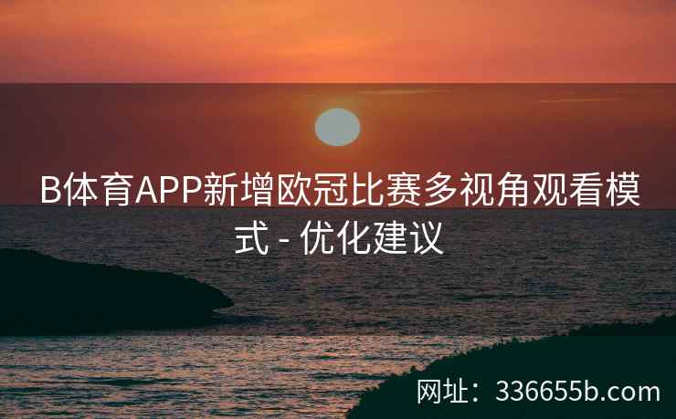 B体育APP新增欧冠比赛多视角观看模式 - 优化建议
