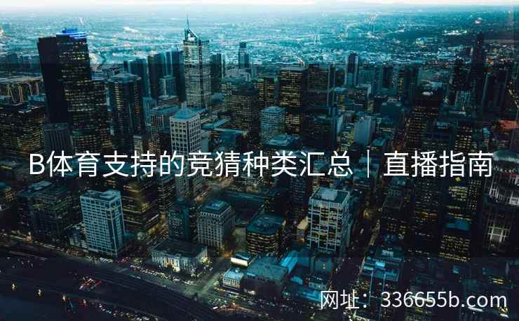 B体育支持的竞猜种类汇总|直播指南