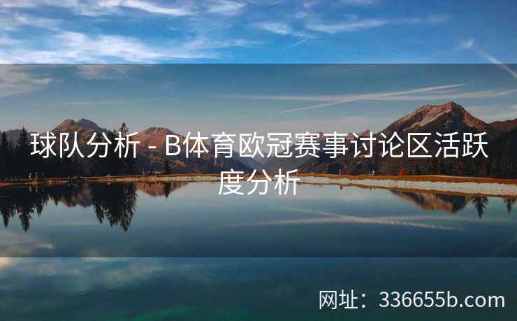 球队分析 - B体育欧冠赛事讨论区活跃度分析