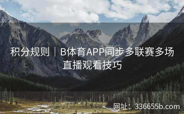 积分规则|B体育APP同步多联赛多场直播观看技巧 第1张 积分规则|B体育APP同步多联赛多场直播观看技巧 第1张
