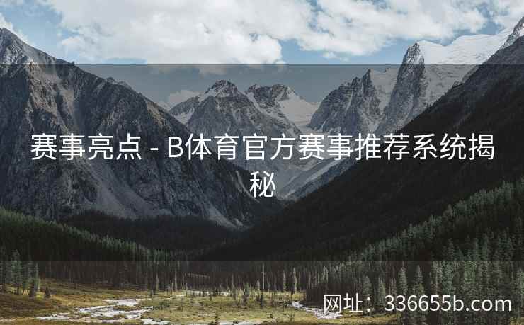 赛事亮点 - B体育官方赛事推荐系统揭秘  第2张