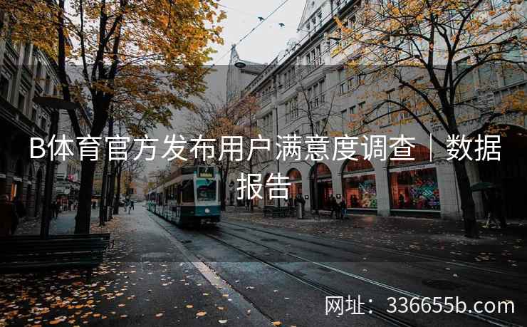 B体育官方发布用户满意度调查|数据报告