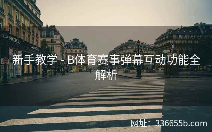 新手教学 - B体育赛事弹幕互动功能全解析