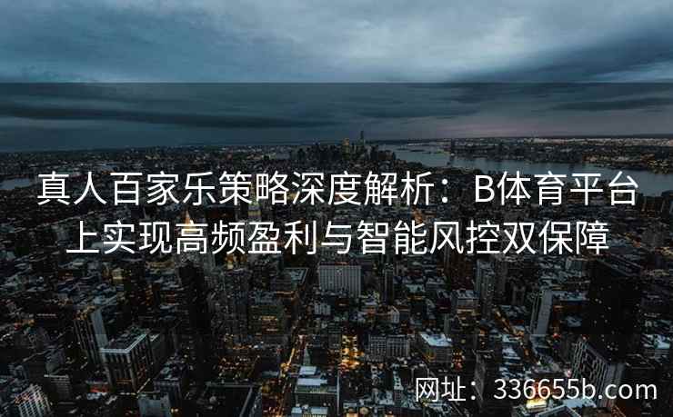真人百家乐策略深度解析:B体育平台上实现高频盈利与智能风控双保障 第1张 真人百家乐策略深度解析:B体育平台上实现高频盈利与智能风控双保障 第1张