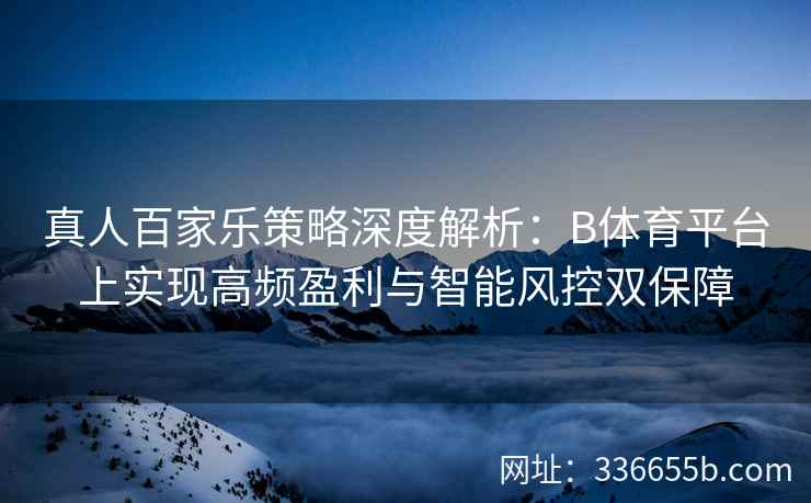 真人百家乐策略深度解析:B体育平台上实现高频盈利与智能风控双保障 第2张 真人百家乐策略深度解析:B体育平台上实现高频盈利与智能风控双保障 第2张